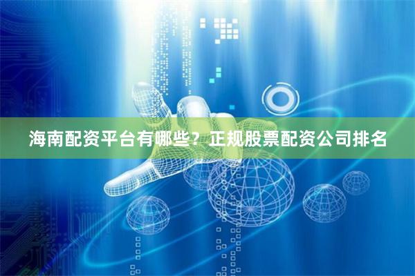 海南配资平台有哪些？正规股票配资公司排名