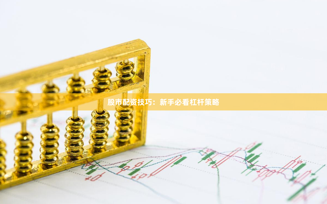 股市配资技巧：新手必看杠杆策略