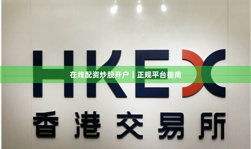 在线配资炒股开户｜正规平台指南